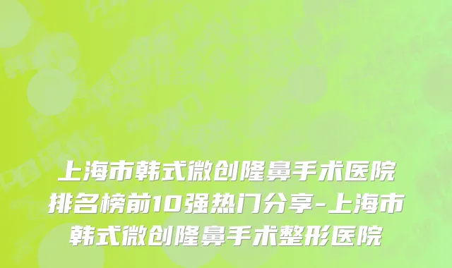 上海市韩式微创隆鼻手术医院排名榜前10强热门分享-上海市韩式微创隆鼻手术整形医院