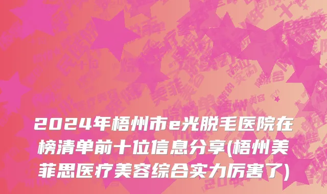 2024年梧州市e光脱毛医院在榜清单前十位信息分享(梧州美菲思医疗美容综合实力厉害了)