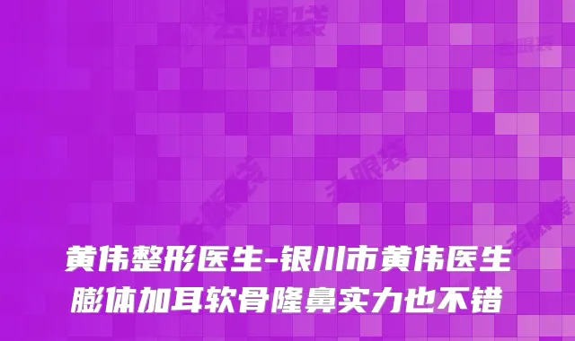 黄伟整形医生-银川市黄伟医生膨体加耳软骨隆鼻实力也不错