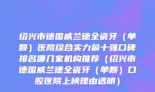 绍兴市德国威兰德全瓷牙（单颗）医院综合实力前十强口碑排名哪几家机构推荐（绍兴市德国威兰德全瓷牙（单颗）口腔医院上榜理由透明）