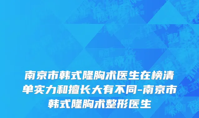 南京市韩式隆胸术医生在榜清单实力和擅长大有不同-南京市韩式隆胸术整形医生