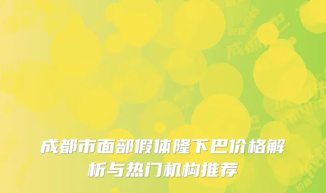 成都市面部假体隆下巴价格解析与热门机构推荐