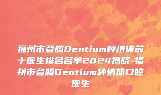 福州市登腾Dentium种植体前十医生排名名单2024揭晓-福州市登腾Dentium种植体口腔医生