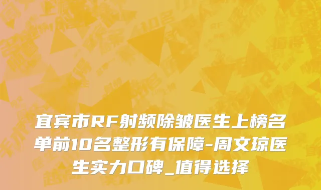 宜宾市RF射频除皱医生上榜名单前10名整形有保障-周文琼医生实力口碑_值得选择