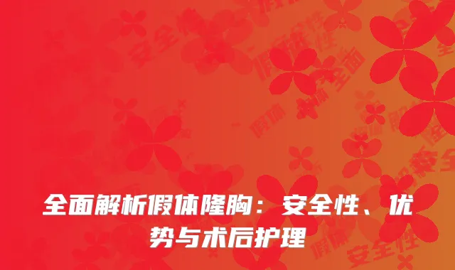 全面解析假体隆胸：安全性、优势与术后护理
