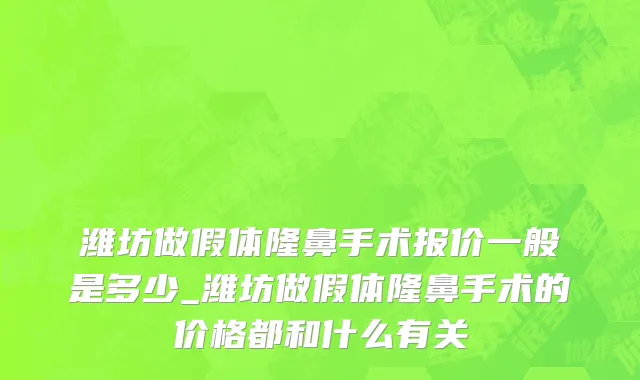 潍坊做假体隆鼻手术报价一般是多少_潍坊做假体隆鼻手术的价格都和什么有关