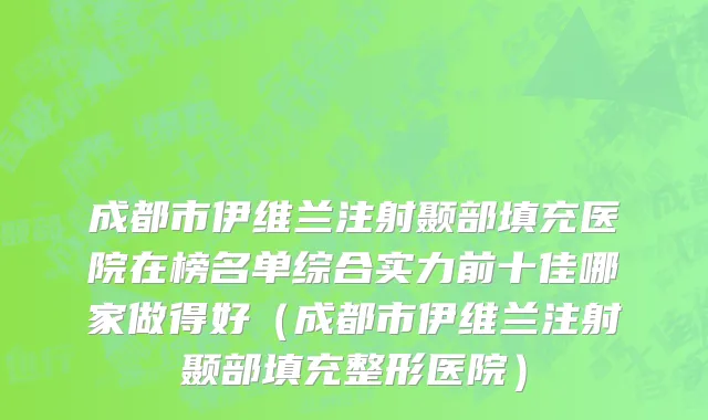 成都市伊维兰注射颞部填充医院在榜名单综合实力前十佳哪家做得好（成都市伊维兰注射颞部填充整形医院）