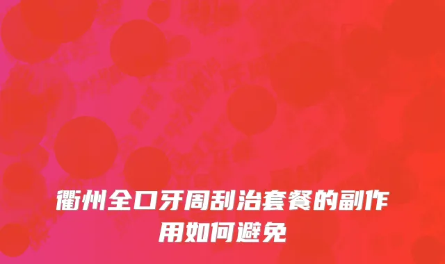 衢州全口牙周刮治套餐的副作用如何避免