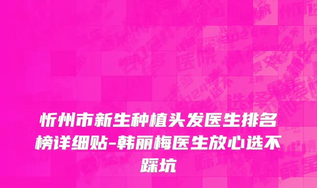 忻州市新生种植头发医生排名榜详细贴-韩丽梅医生放心选不踩坑