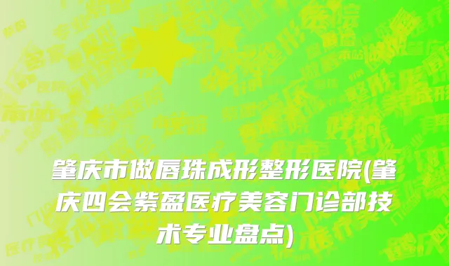 肇庆市做唇珠成形整形医院(肇庆四会紫盈医疗美容门诊部技术专业盘点)