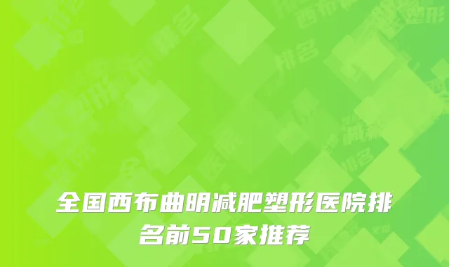 全国西布曲明减肥塑形医院排名前50家推荐