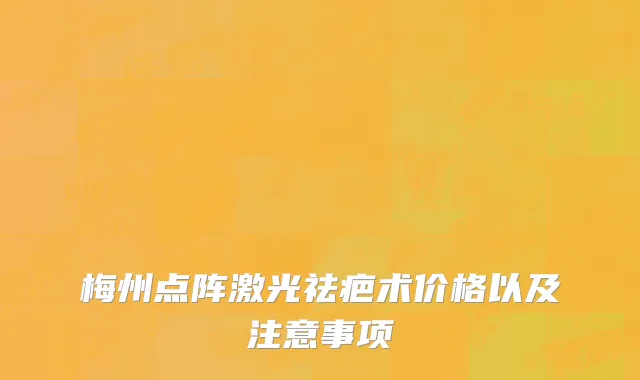 梅州点阵激光祛疤术价格以及注意事项