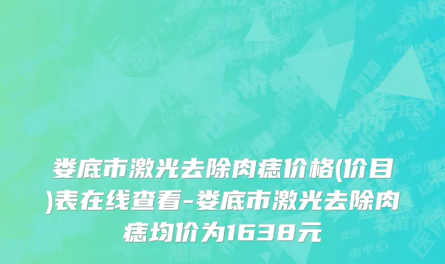 娄底市激光去除肉痣价格(价目)表在线查看-娄底市激光去除肉痣均价为1638元