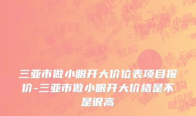 三亚市做小眼开大价位表项目报价-三亚市做小眼开大价格是不是很高