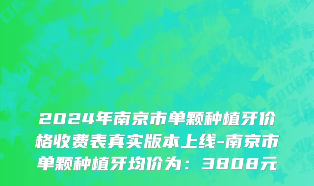 2024年南京市单颗种植牙价格收费表真实版本上线-南京市单颗种植牙均价为：3808元