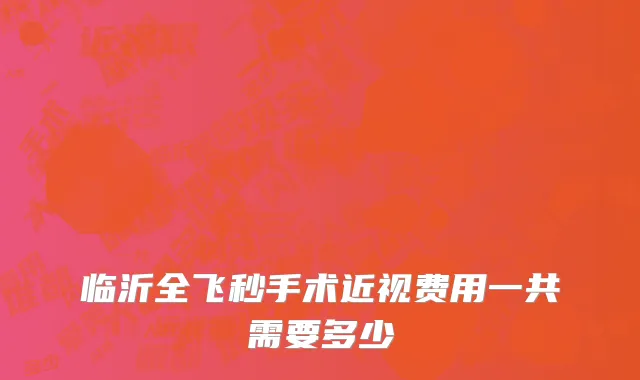 临沂全飞秒手术近视费用一共需要多少