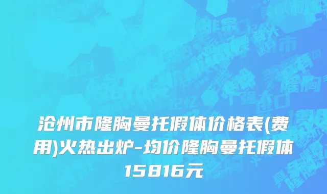 沧州市隆胸曼托假体价格表(费用)火热出炉-均价隆胸曼托假体15816元
