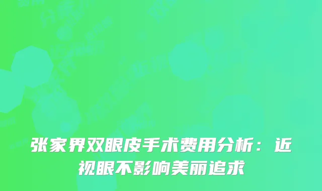 张家界双眼皮手术费用分析：近视眼不影响美丽追求