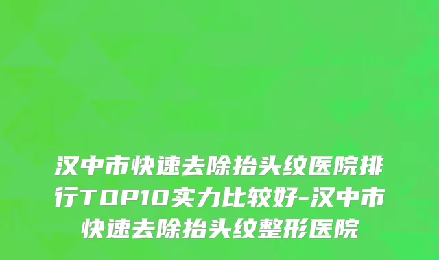 汉中市快速去除抬头纹医院排行TOP10实力比较好-汉中市快速去除抬头纹整形医院