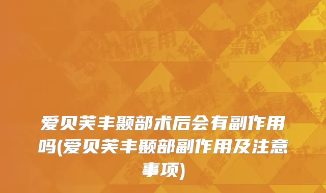 爱贝芙丰颞部术后会有副作用吗(爱贝芙丰颞部副作用及注意事项)