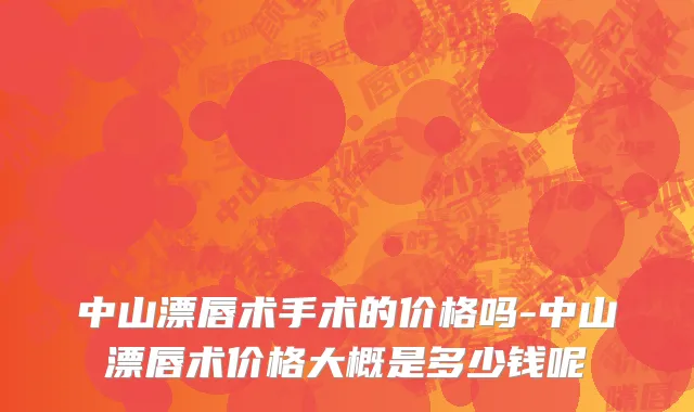 中山漂唇术手术的价格吗-中山漂唇术价格大概是多少钱呢