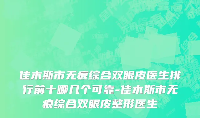 佳木斯市无痕综合双眼皮医生排行前十哪几个可靠-佳木斯市无痕综合双眼皮整形医生