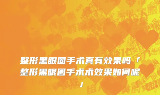 整形黑眼圈手术真有效果吗「整形黑眼圈手术术效果如何呢」