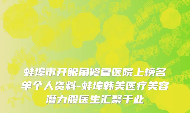 蚌埠市开眼角修复医院上榜名单个人资料-蚌埠韩美医疗美容潜力股医生汇聚于此