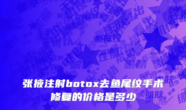 张掖注射botox去鱼尾纹手术修复的价格是多少