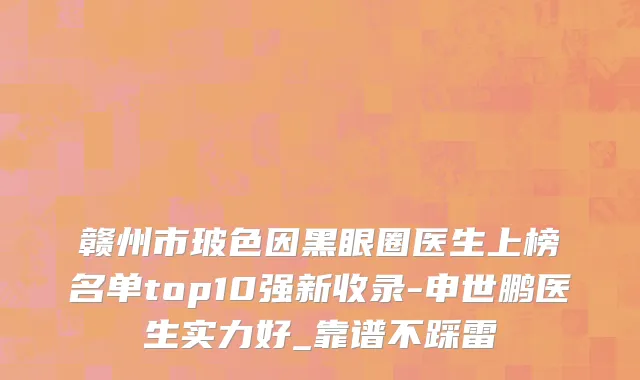赣州市玻色因黑眼圈医生上榜名单top10强新收录-申世鹏医生实力好_靠谱不踩雷