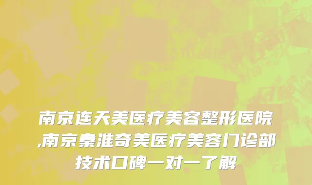 南京连天美医疗美容整形医院,南京秦淮奇美医疗美容门诊部技术口碑一对一了解
