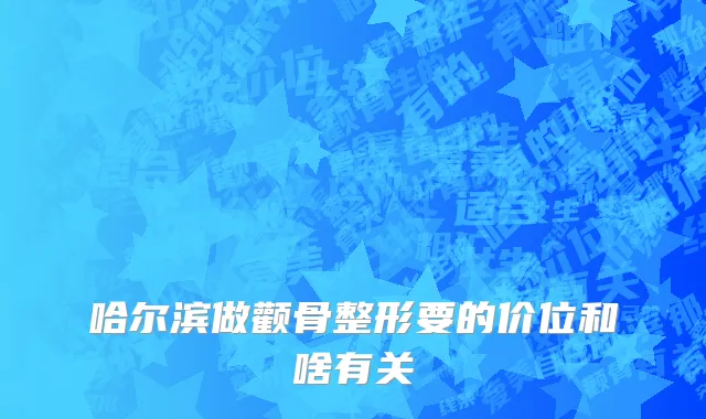 哈尔滨做颧骨整形要的价位和啥有关