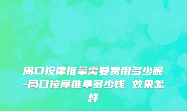 周口按摩推拿需要费用多少呢-周口按摩推拿多少钱 效果怎样