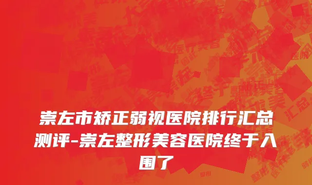 崇左市矫正弱视医院排行汇总测评-崇左整形美容医院终于入围了