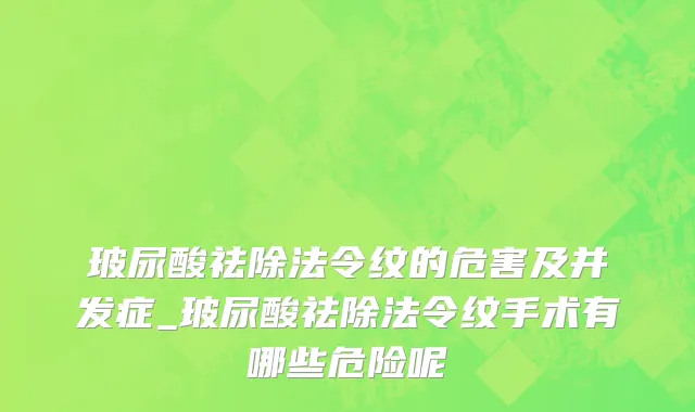 玻尿酸祛除法令纹的危害及并发症_玻尿酸祛除法令纹手术有哪些危险呢