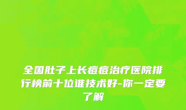 全国肚子上长痘痘治疗医院排行榜前十位谁技术好-你一定要了解