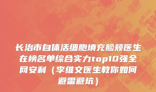 长治市自体活细胞填充脸颊医生在榜名单综合实力top10强全网安利（李维文医生教你如何避雷避坑）