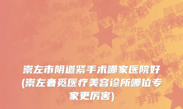 崇左市阴道紧手术哪家医院好(崇左奢觅医疗美容诊所哪位专家更厉害)