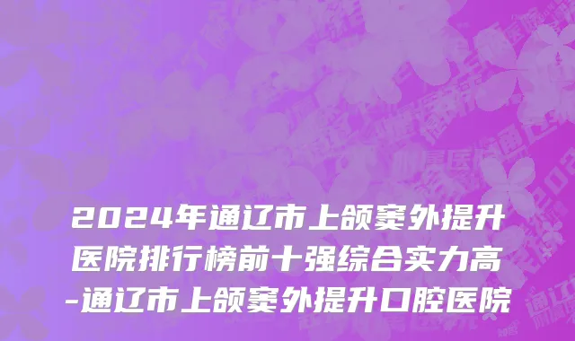 2024年通辽市上颌窦外提升医院排行榜前十强综合实力高-通辽市上颌窦外提升口腔医院