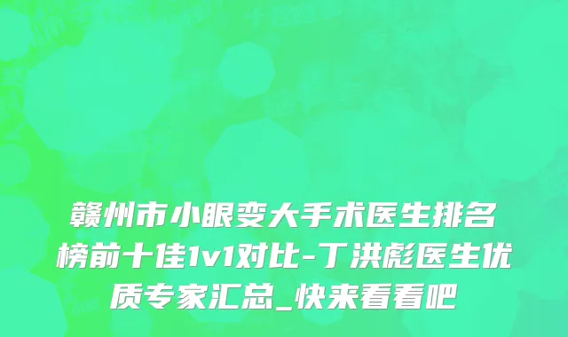 赣州市小眼变大手术医生排名榜前十佳1v1对比-丁洪彪医生优质专家汇总_快来看看吧