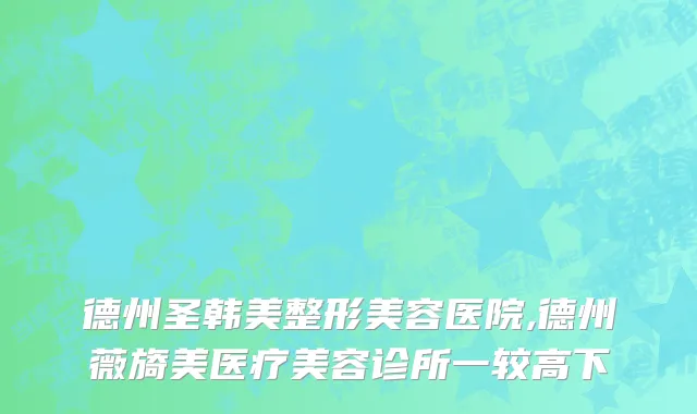 德州圣韩美整形美容医院,德州薇旖美医疗美容诊所一较高下