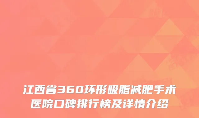江西省360环形吸脂减肥手术医院口碑排行榜及详情介绍