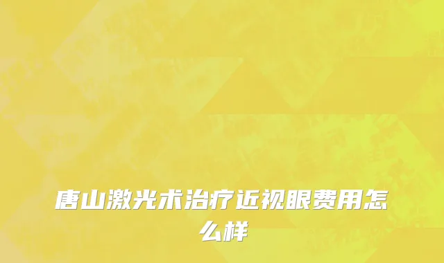 唐山激光术治疗近视眼费用怎么样