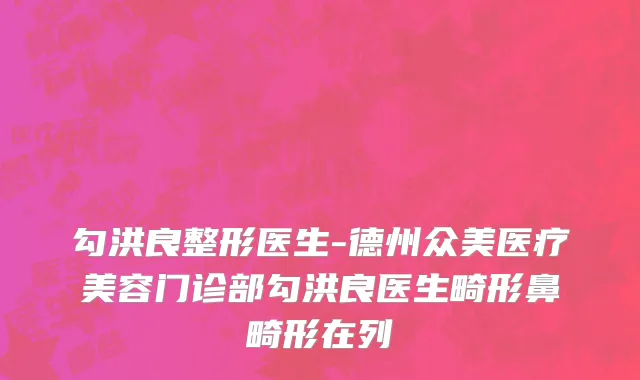 勾洪良整形医生-德州众美医疗美容门诊部勾洪良医生畸形鼻畸形在列