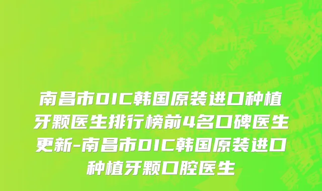 南昌市DIC韩国原装进口种植牙颗医生排行榜前4名口碑医生更新-南昌市DIC韩国原装进口种植牙颗口腔医生