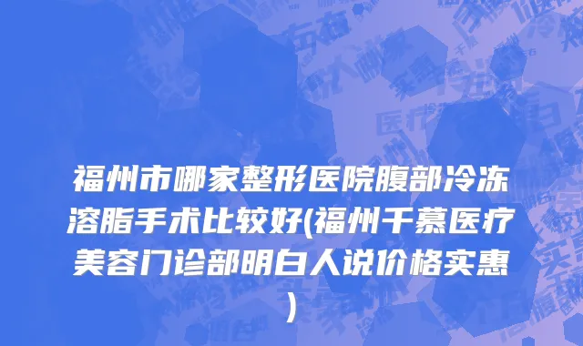 福州市哪家整形医院腹部冷冻溶脂手术比较好(福州千慕医疗美容门诊部明白人说价格实惠)