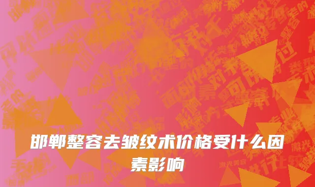 邯郸整容去皱纹术价格受什么因素影响