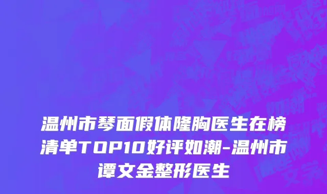 温州市琴面假体隆胸医生在榜清单TOP10好评如潮-温州市谭文金整形医生