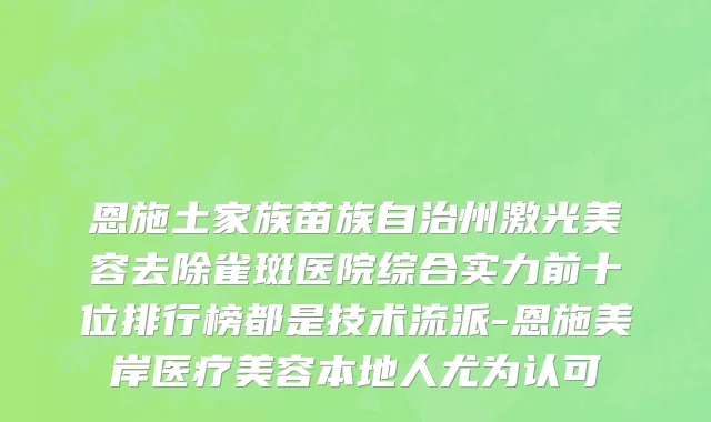 恩施土家族苗族自治州激光美容去除雀斑医院综合实力前十位排行榜都是技术流派-恩施美岸医疗美容本地人尤为认可