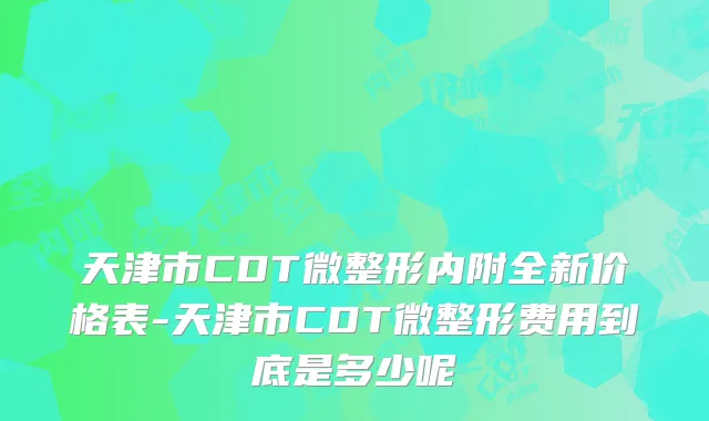 天津市CDT微整形内附全新价格表-天津市CDT微整形费用到底是多少呢